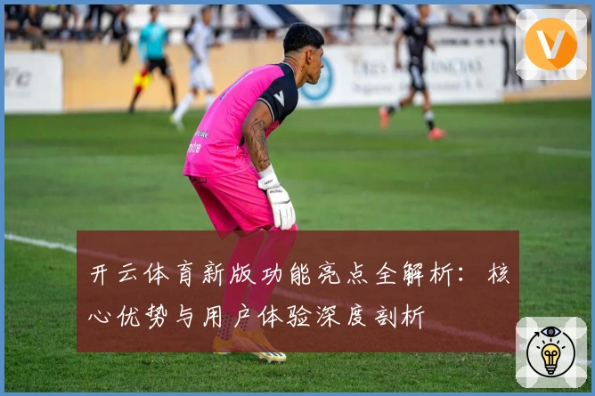 开云体育新版功能亮点全解析：核心优势与用户体验深度剖析