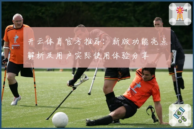 开云体育官方推荐：新版功能亮点解析及用户实际使用体验分享