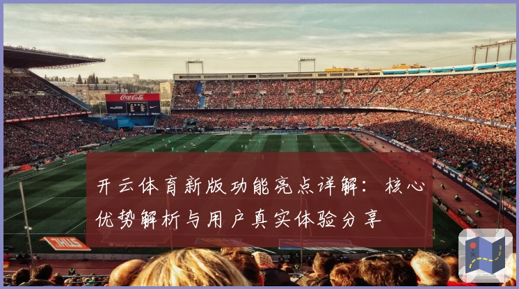 开云体育新版功能亮点详解：核心优势解析与用户真实体验分享