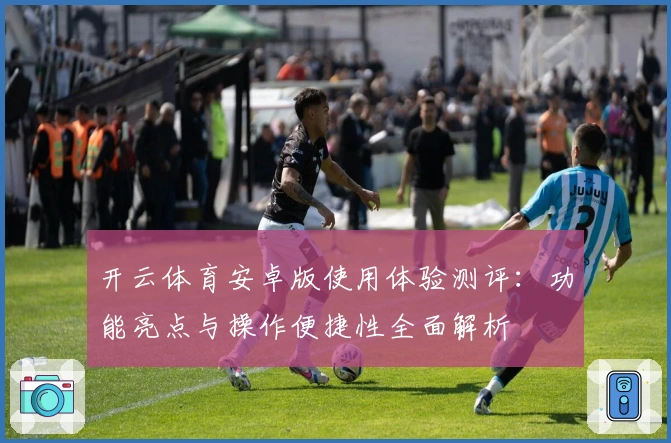 开云体育安卓版使用体验测评：功能亮点与操作便捷性全面解析