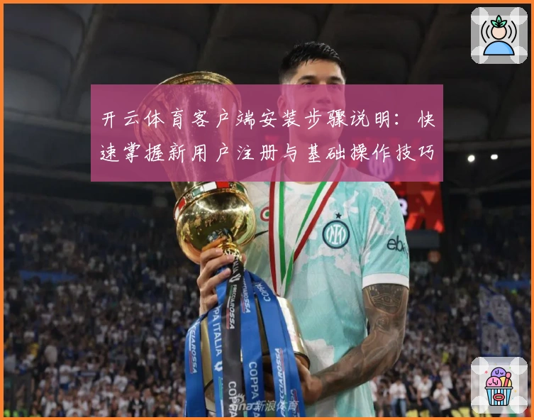 开云体育客户端安装步骤说明：快速掌握新用户注册与基础操作技巧