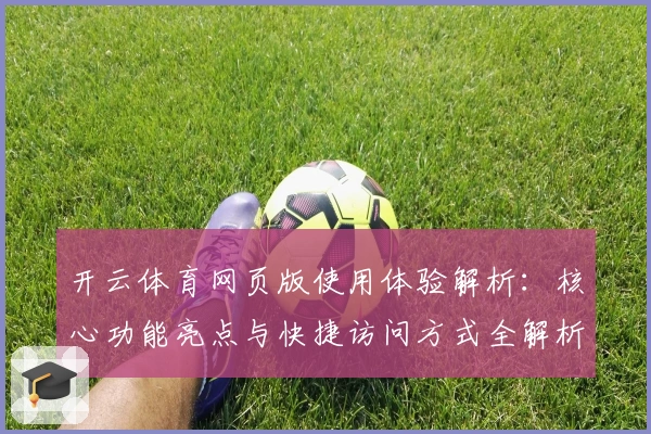 开云体育网页版使用体验解析：核心功能亮点与快捷访问方式全解析