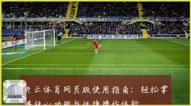 开云体育网页版使用指南：轻松掌握核心功能与快捷操作体验