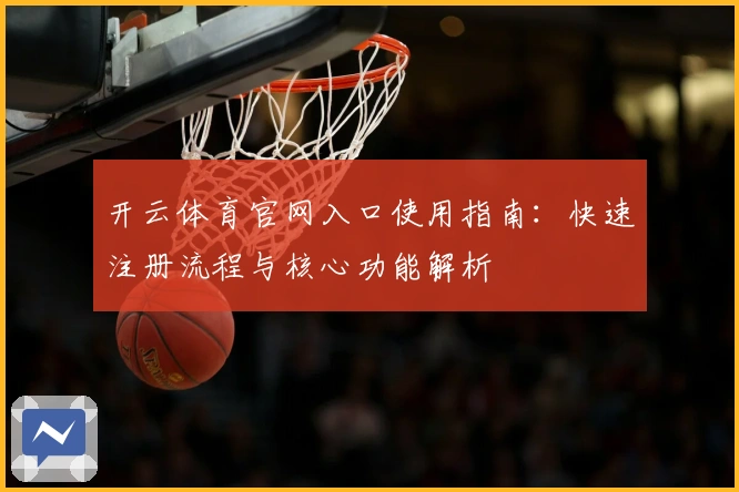 开云体育官网入口使用指南：快速注册流程与核心功能解析