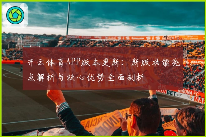 开云体育APP版本更新：新版功能亮点解析与核心优势全面剖析