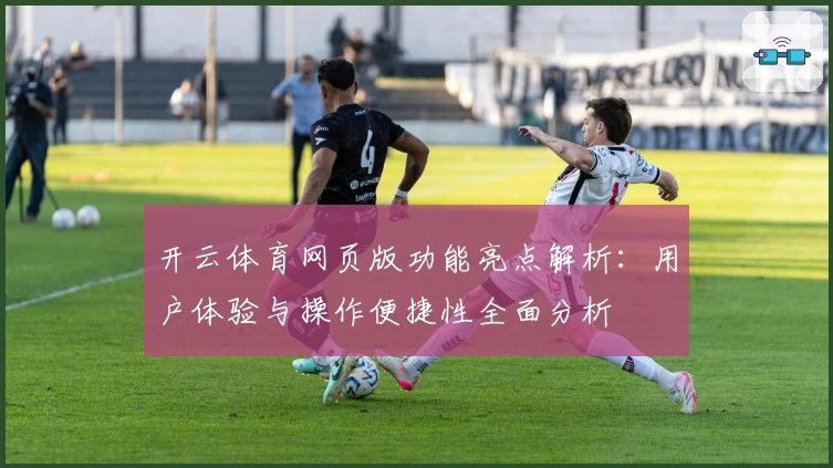 开云体育网页版功能亮点解析：用户体验与操作便捷性全面分析