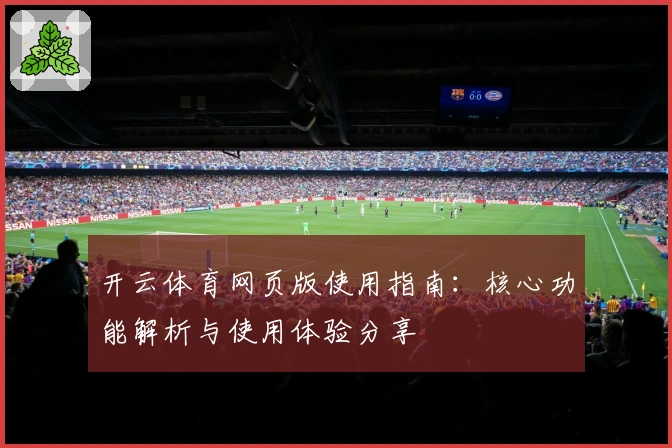 开云体育网页版使用指南：核心功能解析与使用体验分享