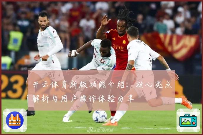 开云体育新版功能介绍：核心亮点解析与用户操作体验分享