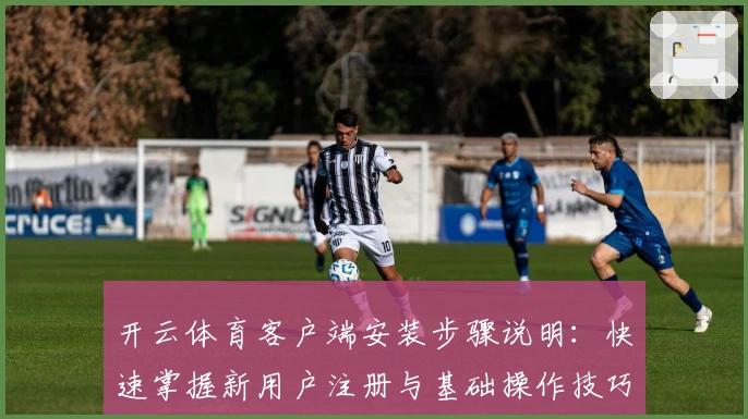 开云体育客户端安装步骤说明：快速掌握新用户注册与基础操作技巧