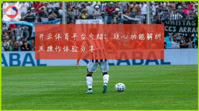 开云体育平台介绍：核心功能解析及操作体验分享