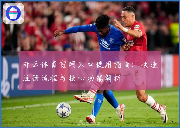 开云体育官网入口使用指南：快速注册流程与核心功能解析