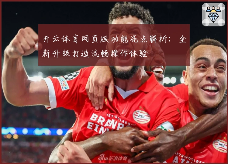 开云体育网页版功能亮点解析：全新升级打造流畅操作体验